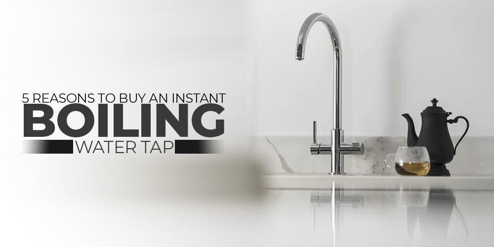 5 Reasons To Buy An Instant Boiling Water Tap - The Tap Specialist